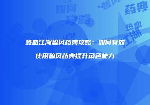 热血江湖碧风药典攻略:如何有效使用碧风药典提升角色能力