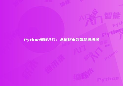 Python编程入门：从搭积木到智能通讯录