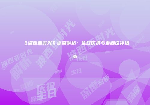 《波西亚时光》深度解析：生日庆祝与婚姻选择指南