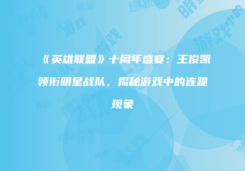 《英雄联盟》十周年盛宴：王俊凯领衔明星战队，揭秘游戏中的连跪现象