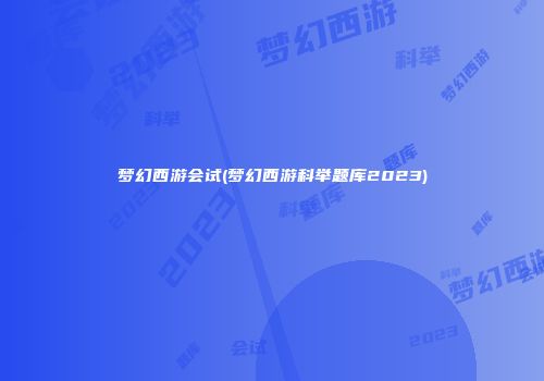梦幻西游会试(梦幻西游科举题库2023)
