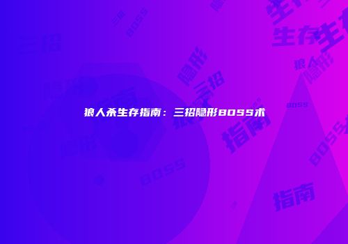 狼人杀生存指南：三招隐形BOSS术