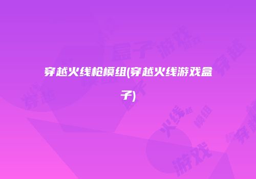 穿越火线枪模组(穿越火线游戏盒子)