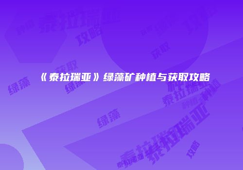 《泰拉瑞亚》绿藻矿种植与获取攻略