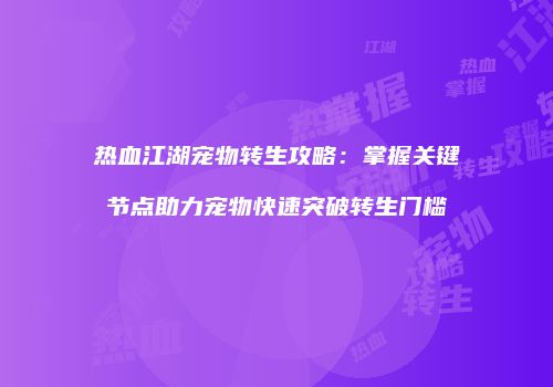 热血江湖宠物转生攻略：掌握关键节点助力宠物快速突破转生门槛