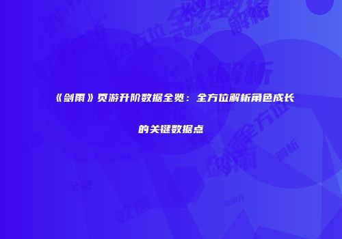 《剑雨》页游升阶数据全览：全方位解析角色成长的关键数据点