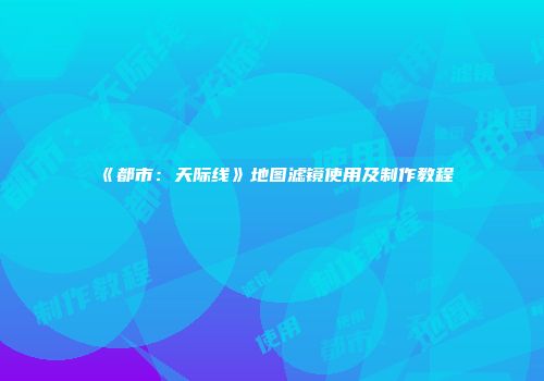 《都市：天际线》地图滤镜使用及制作教程