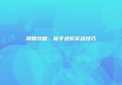 洞娘攻略：新手进阶实战技巧