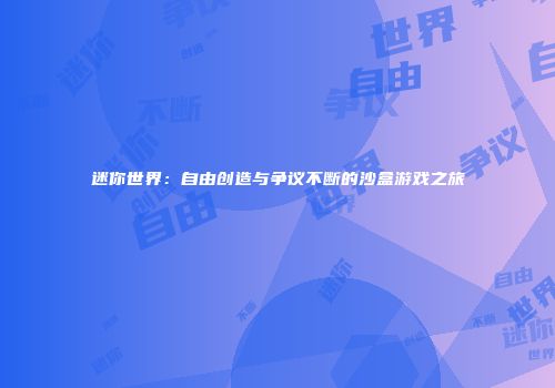 迷你世界：自由创造与争议不断的沙盒游戏之旅