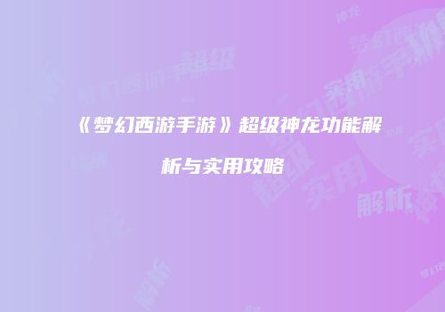 《梦幻西游手游》超级神龙功能解析与实用攻略