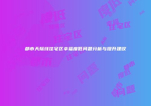 都市天际线住宅区幸福度低问题分析与提升建议