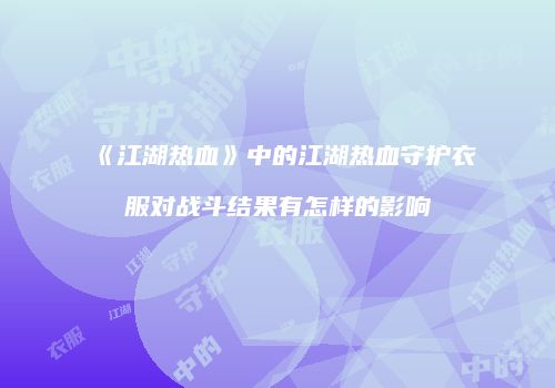 《江湖热血》中的江湖热血守护衣服对战斗结果有怎样的影响
