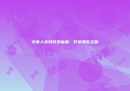 火柴人游戏开发秘籍：打造爆款之路