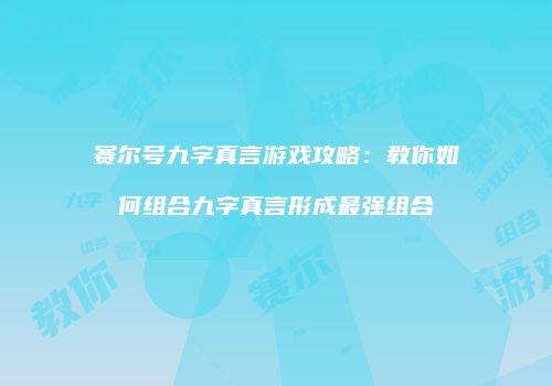 赛尔号九字真言游戏攻略：教你如何组合九字真言形成最强组合