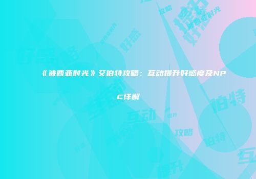 《波西亚时光》艾伯特攻略：互动提升好感度及NPC详解