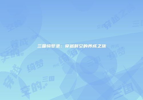 三国绮梦录：穿越时空的养成之旅