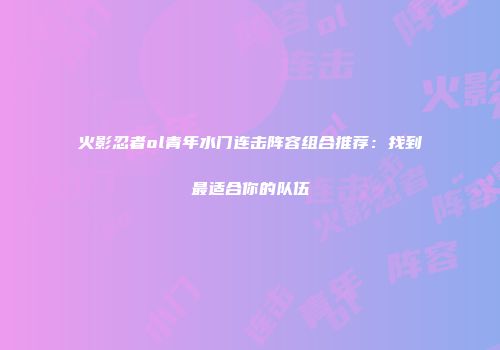 火影忍者ol青年水门连击阵容组合推荐:找到最适合你的队伍