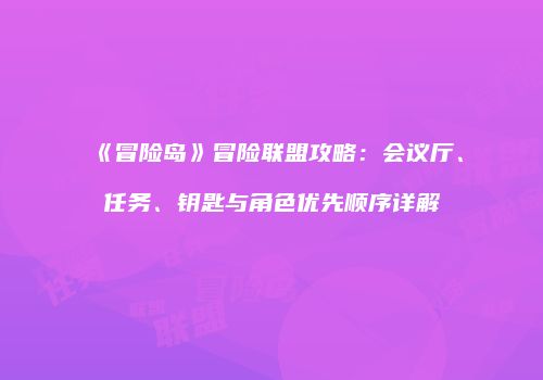《冒险岛》冒险联盟攻略：会议厅、任务、钥匙与角色优先顺序详解