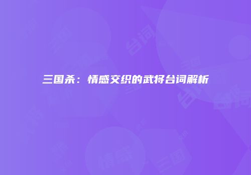 三国杀：情感交织的武将台词解析