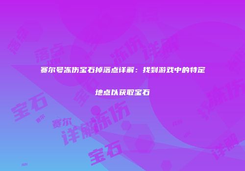 赛尔号冻伤宝石掉落点详解：找到游戏中的特定地点以获取宝石