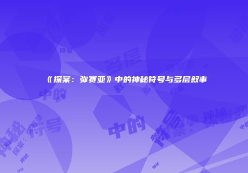 《探案：弥赛亚》中的神秘符号与多层叙事