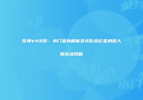 死神VS火影：水门金身解析及火影战记金身鸣人版玩法揭秘