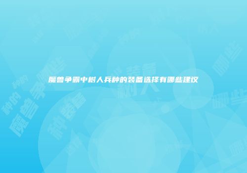 魔兽争霸中树人兵种的装备选择有哪些建议