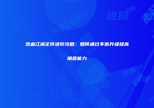 热血江湖正符进阶攻略：如何通过不断升级提高角色能力