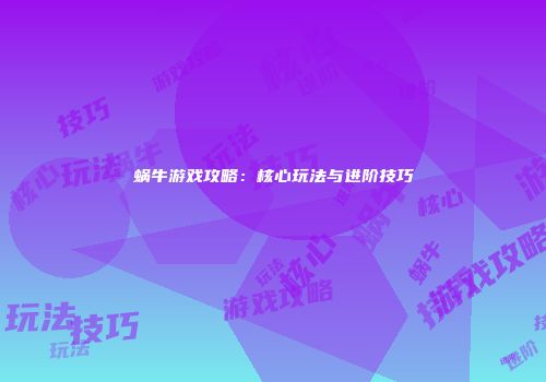 蜗牛游戏攻略：核心玩法与进阶技巧