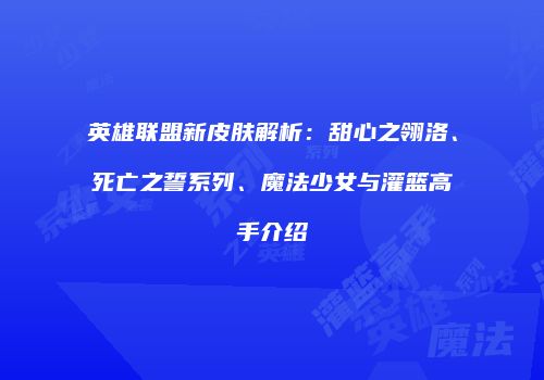 英雄联盟新皮肤解析：甜心之翎洛、死亡之誓系列、魔法少女与灌篮高手介绍