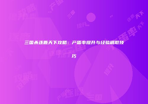 三国杀逐鹿天下攻略：产蛋率提升与经验刷取技巧