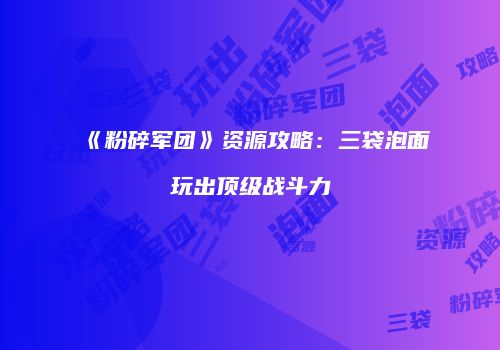 《粉碎军团》资源攻略：三袋泡面玩出顶级战斗力