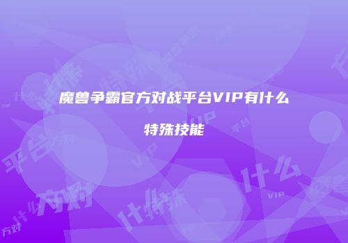 魔兽争霸官方对战平台VIP有什么特殊技能