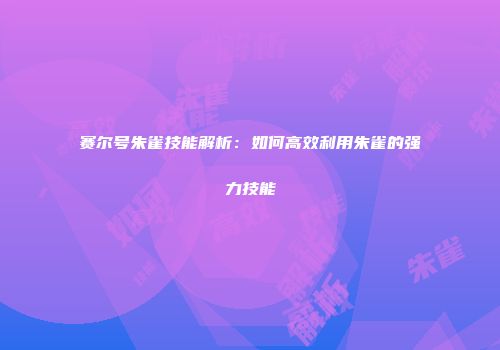 赛尔号朱雀技能解析：如何高效利用朱雀的强力技能
