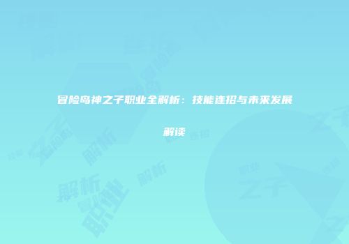 冒险岛神之子职业全解析：技能连招与未来发展解读