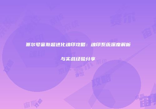 赛尔号宙斯超进化魂印攻略：魂印系统深度解析与实战经验分享
