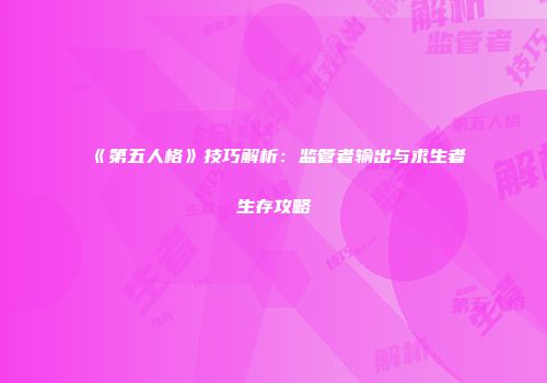 《第五人格》技巧解析：监管者输出与求生者生存攻略