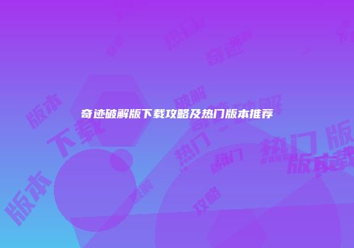 奇迹破解版下载攻略及热门版本推荐