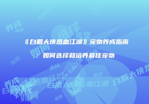 《白眉大侠热血江湖》宠物养成指南：如何选择和培养最佳宠物