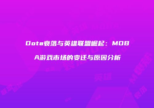 Dota衰落与英雄联盟崛起：MOBA游戏市场的变迁与原因分析