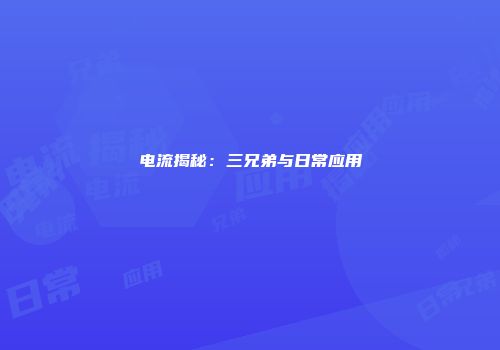 电流揭秘：三兄弟与日常应用