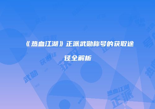 《热血江湖》正派武勋称号的获取途径全解析