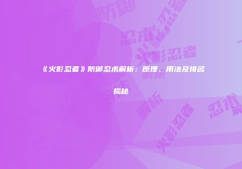 《火影忍者》防御忍术解析：原理、用法及排名揭秘