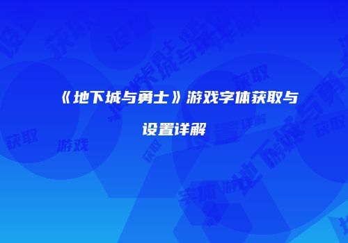 《地下城与勇士》游戏字体获取与设置详解