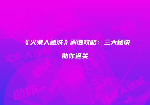 《火柴人迷城》解谜攻略：三大秘诀助你通关