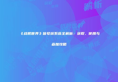 《战舰世界》信号旗系统全解析：获取、使用与叠加攻略