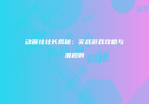 动画社社长揭秘：实战游戏攻略与潜规则
