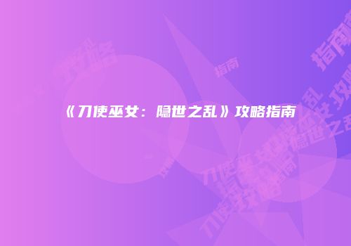 《刀使巫女：隐世之乱》攻略指南