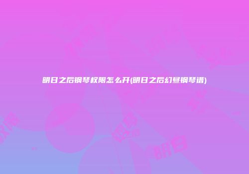 明日之后钢琴权限怎么开(明日之后幻昼钢琴谱)