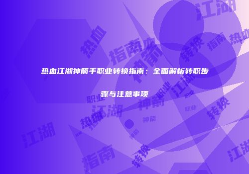 热血江湖神箭手职业转换指南：全面解析转职步骤与注意事项